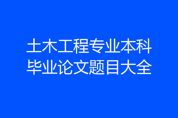土木工程专业本科毕业论文题目大全