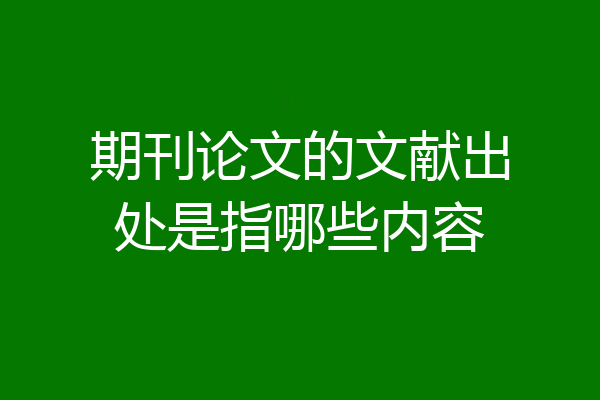 期刊论文的文献出处是指哪些内容