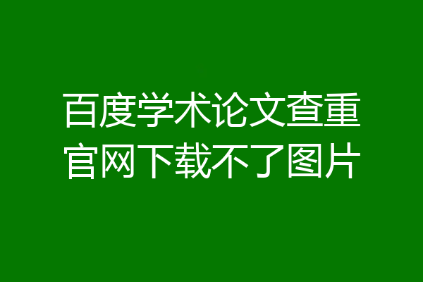 百度学术论文查重官网下载不了图片