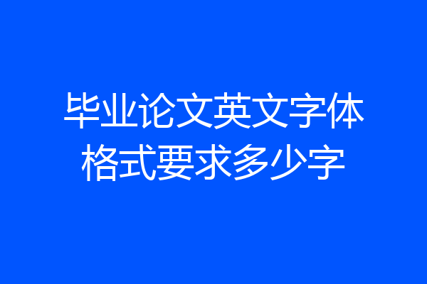 毕业论文英文字体格式要求多少字