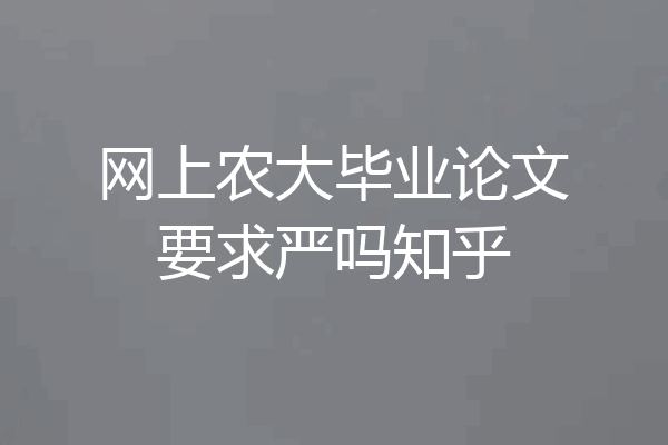 网上农大毕业论文要求严吗知乎