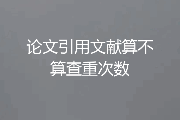 论文引用文献算不算查重次数