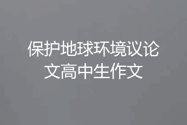 保护地球环境议论文高中生作文