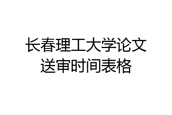 长春理工大学论文送审时间表格