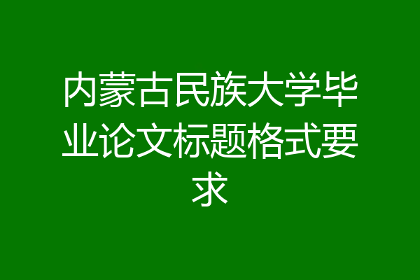 内蒙古民族大学毕业论文标题格式要求
