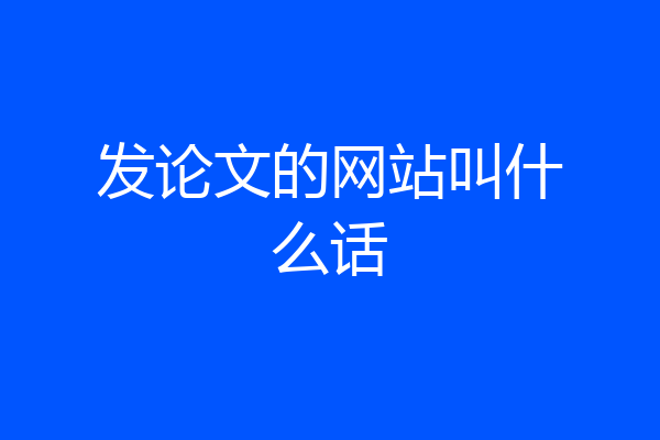 发论文的网站叫什么话