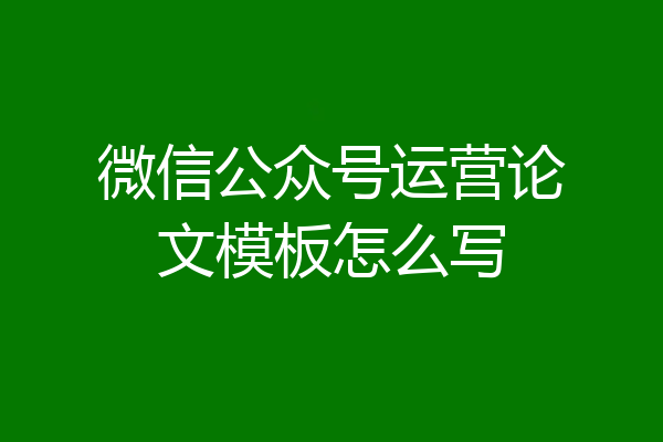 微信公众号运营论文模板怎么写