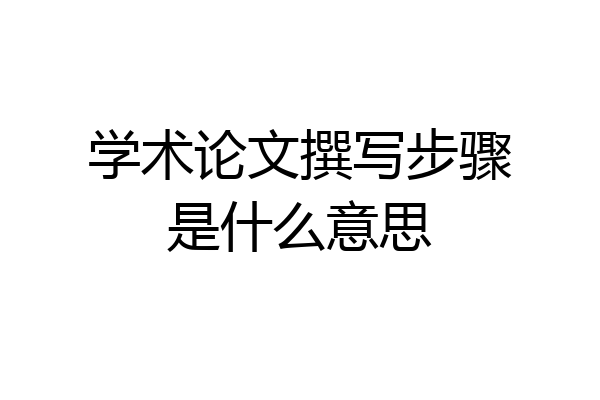 学术论文撰写步骤是什么意思