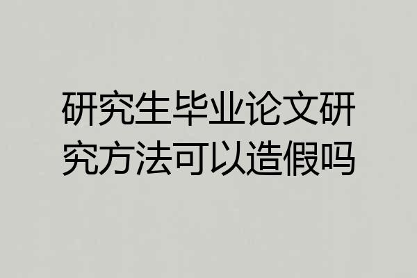 研究生毕业论文研究方法可以造假吗