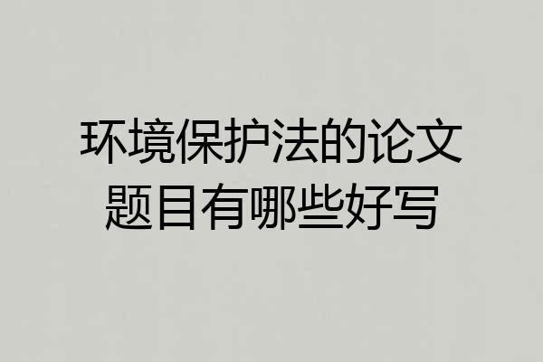 环境保护法的论文题目有哪些好写