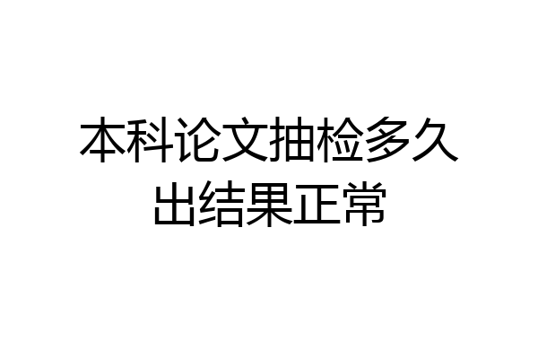 本科论文抽检多久出结果正常