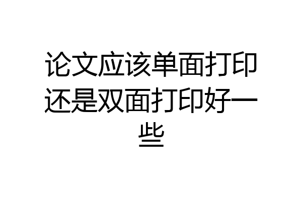 论文应该单面打印还是双面打印好一些