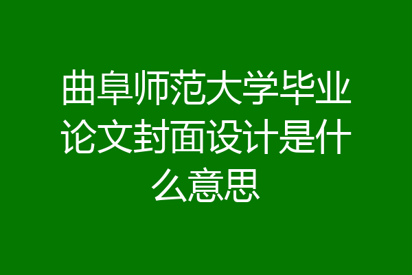曲阜师范大学毕业论文封面设计是什么意思