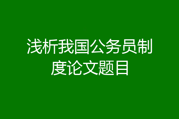 浅析我国公务员制度论文题目