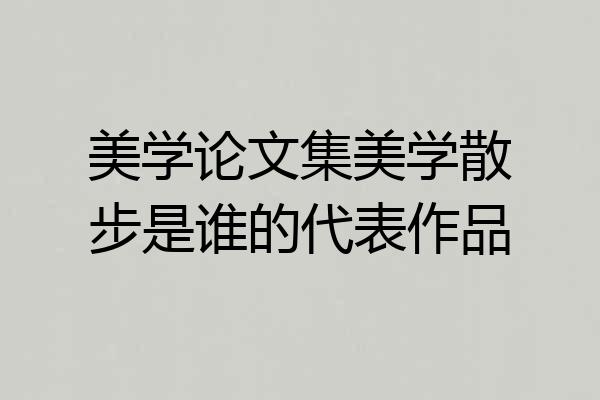 美学论文集美学散步是谁的代表作品