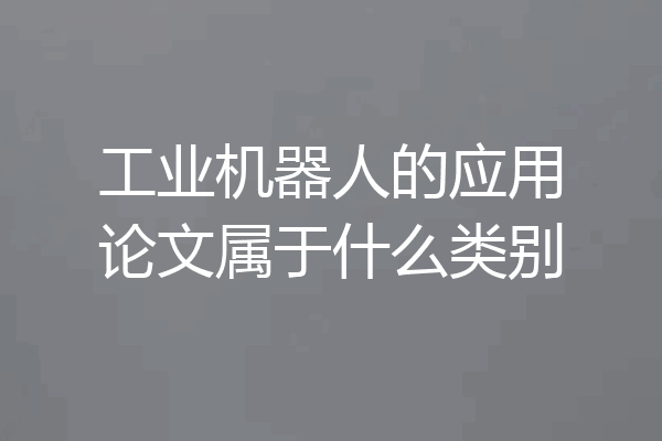 工业机器人的应用论文属于什么类别