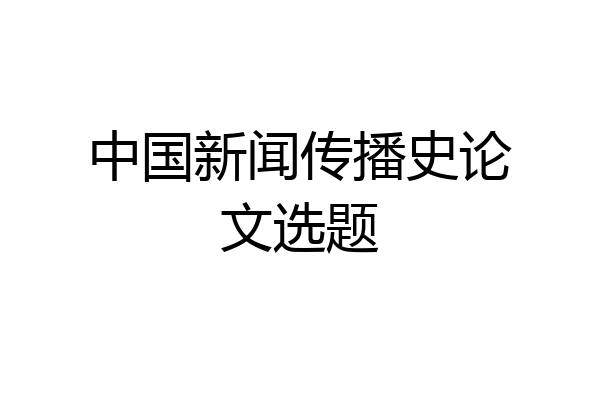 中国新闻传播史论文选题