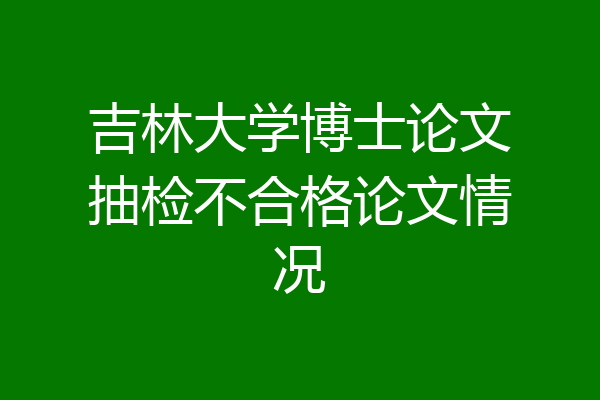 吉林大学博士论文抽检不合格论文情况