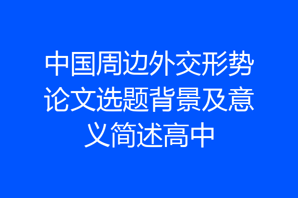 中国周边外交形势论文选题背景及意义简述高中