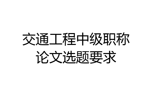 交通工程中级职称论文选题要求