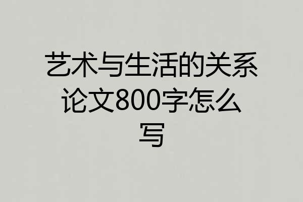 艺术与生活的关系论文800字怎么写