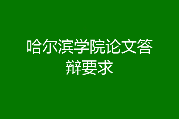 哈尔滨学院论文答辩要求