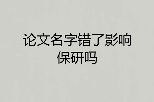 论文名字错了影响保研吗