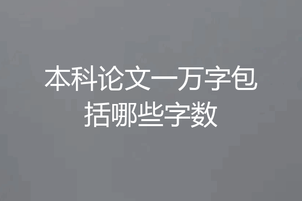 本科论文一万字包括哪些字数