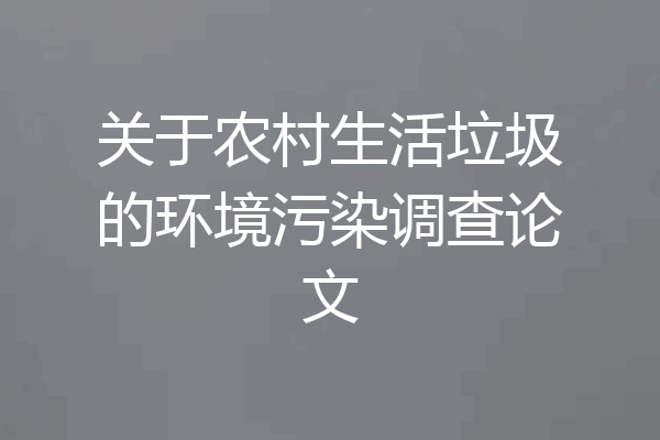 关于农村生活垃圾的环境污染调查论文
