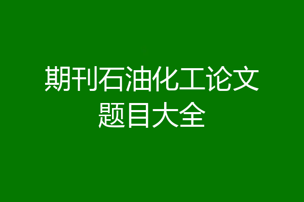 期刊石油化工论文题目大全