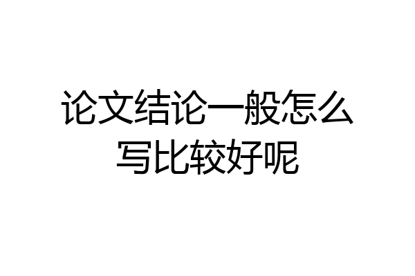 论文结论一般怎么写比较好呢