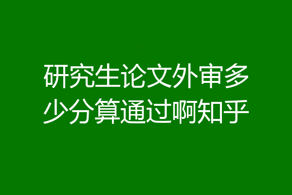 研究生论文外审多少分算通过啊知乎