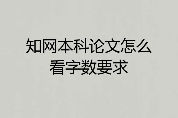 知网本科论文怎么看字数要求
