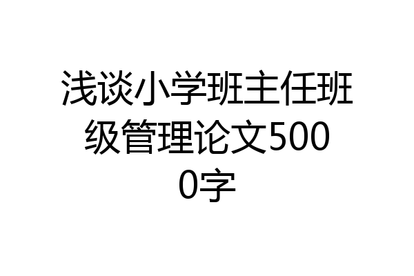 浅谈小学班主任班级管理论文5000字