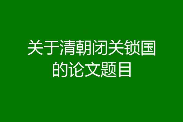 关于清朝闭关锁国的论文题目