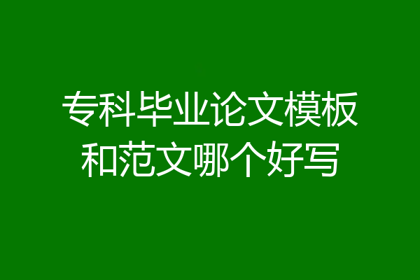 专科毕业论文模板和范文哪个好写