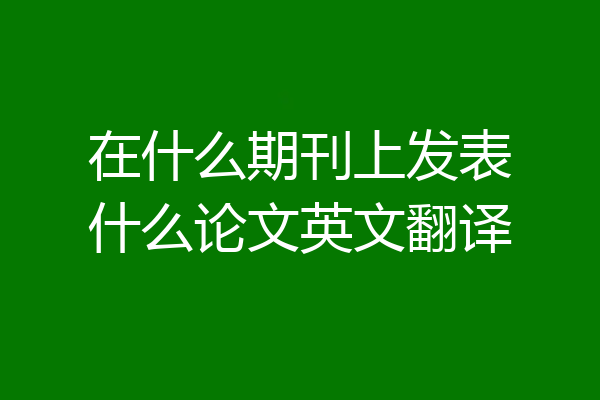 在什么期刊上发表什么论文英文翻译