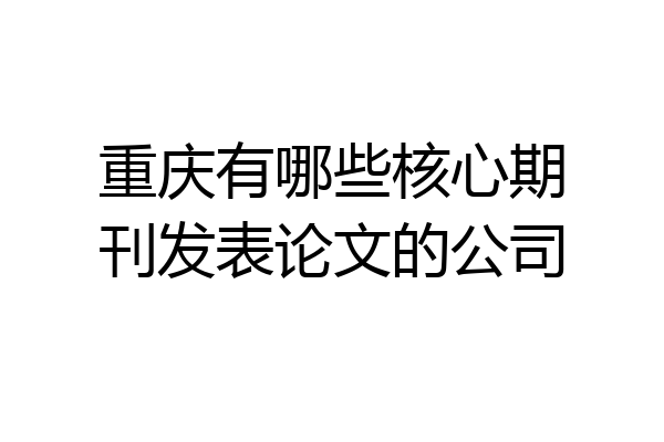 重庆有哪些核心期刊发表论文的公司