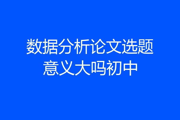 数据分析论文选题意义大吗初中