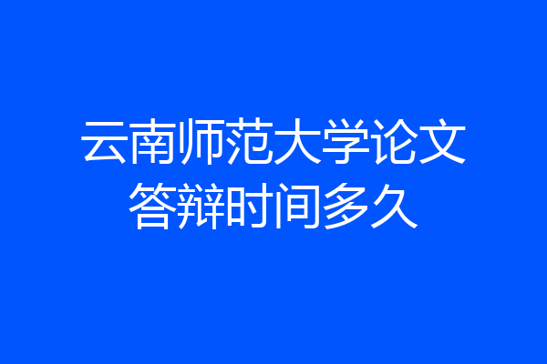 云南师范大学论文答辩时间多久