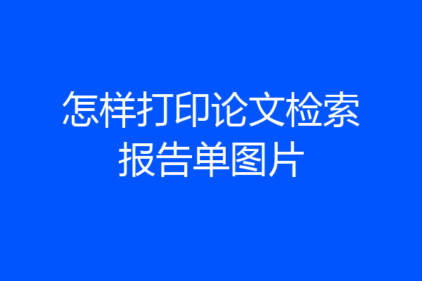 怎样打印论文检索报告单图片