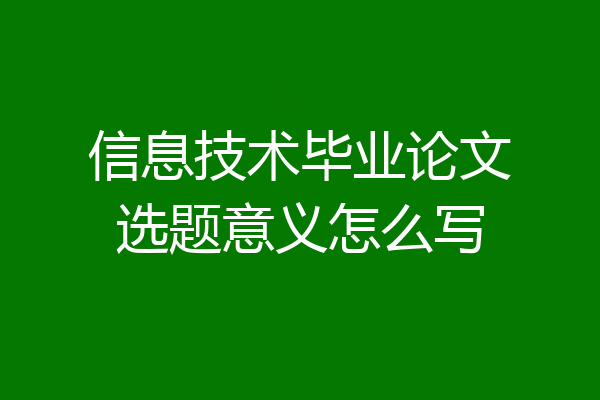 信息技术毕业论文选题意义怎么写