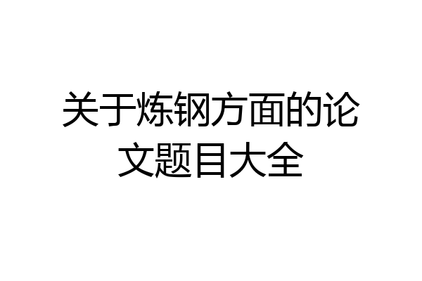 关于炼钢方面的论文题目大全