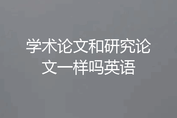 学术论文和研究论文一样吗英语