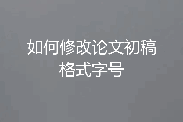 如何修改论文初稿格式字号