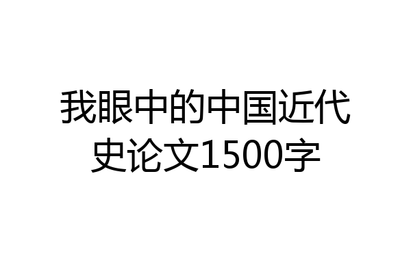 我眼中的中国近代史论文1500字