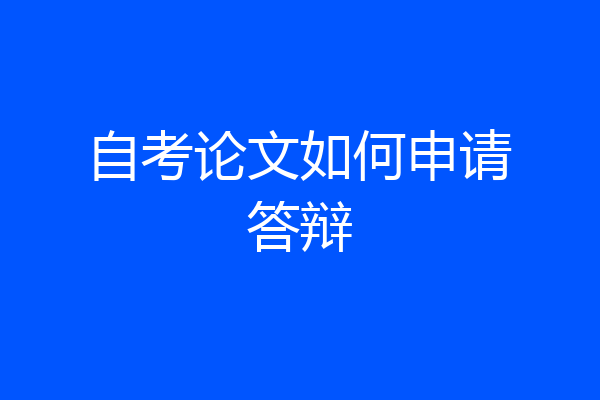 自考论文如何申请答辩