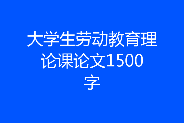 大学生劳动教育理论课论文1500字
