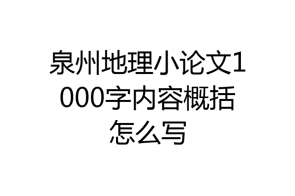 泉州地理小论文1000字内容概括怎么写