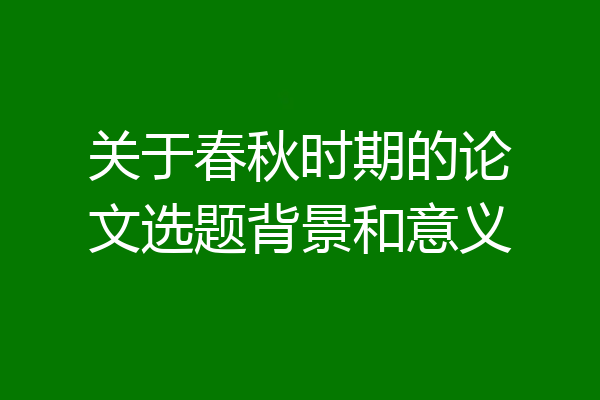 关于春秋时期的论文选题背景和意义
